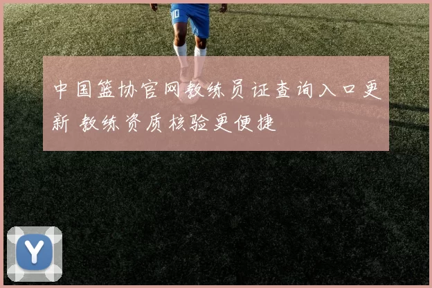 中国篮协官网教练员证查询入口更新 教练资质核验更便捷