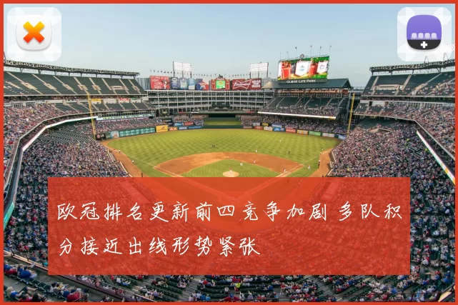 欧冠排名更新前四竞争加剧 多队积分接近出线形势紧张