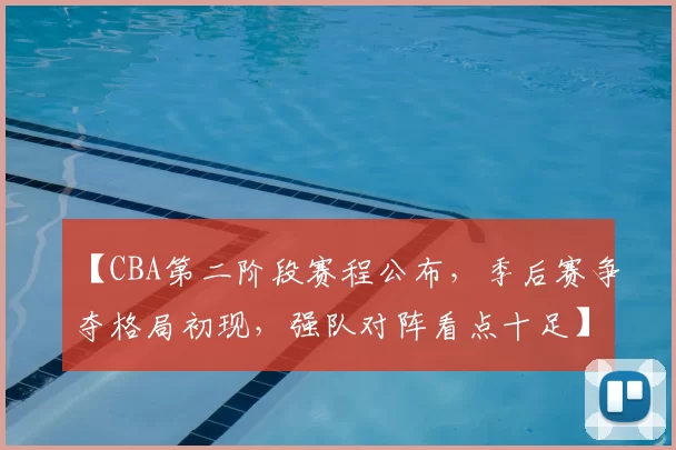 【CBA第二阶段赛程公布，季后赛争夺格局初现，强队对阵看点十足】