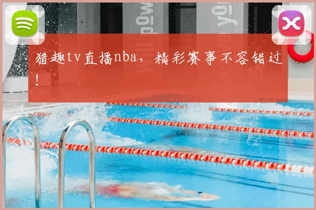 猎趣tv直播nba，精彩赛事不容错过！