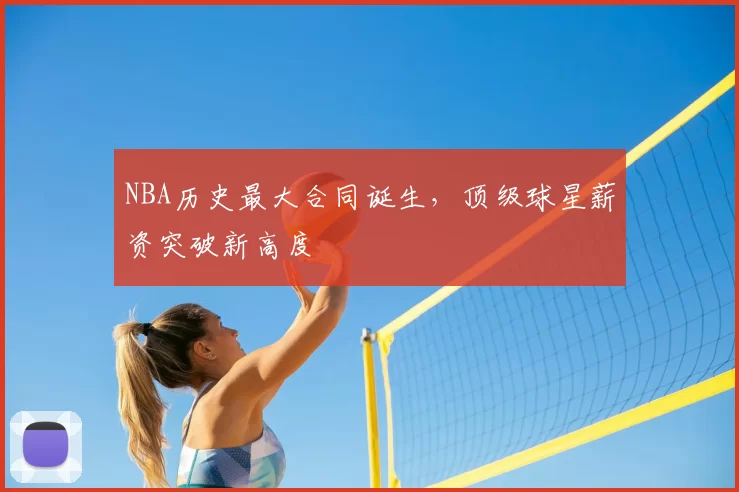 NBA历史最大合同诞生,顶级球星薪资突破新高度