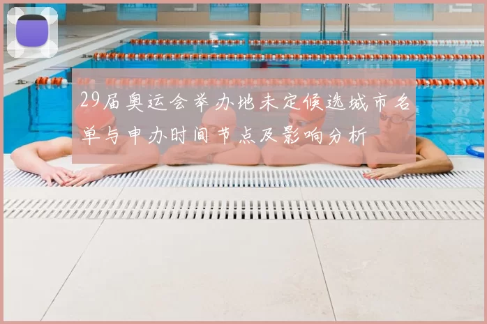 29届奥运会举办地未定候选城市名单与申办时间节点及影响分析