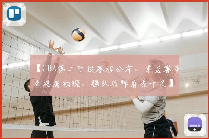 【CBA第二阶段赛程公布,季后赛争夺格局初现,强队对阵看点十足】