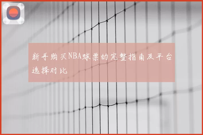 新手购买NBA球票的完整指南及平台选择对比