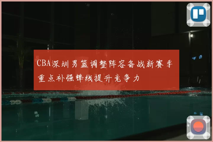 CBA深圳男篮调整阵容备战新赛季 重点补强锋线提升竞争力