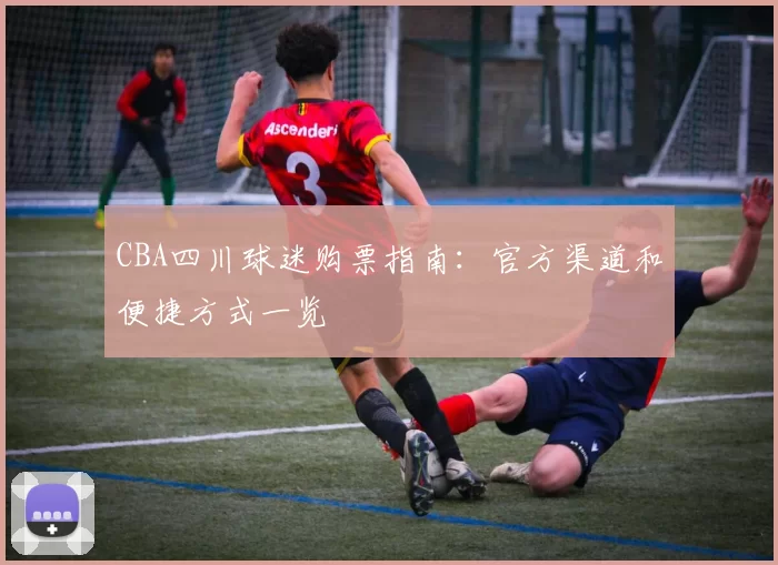 CBA四川球迷购票指南:官方渠道和便捷方式一览