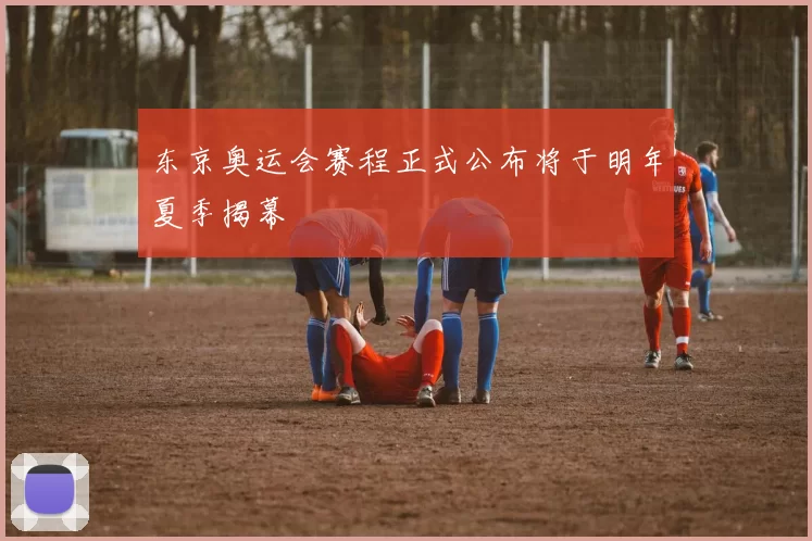 东京奥运会赛程正式公布将于明年夏季揭幕