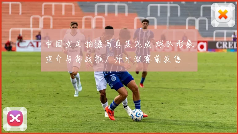 中国女足拍摄写真集完成 球队形象宣介与备战推广并计划赛前发售