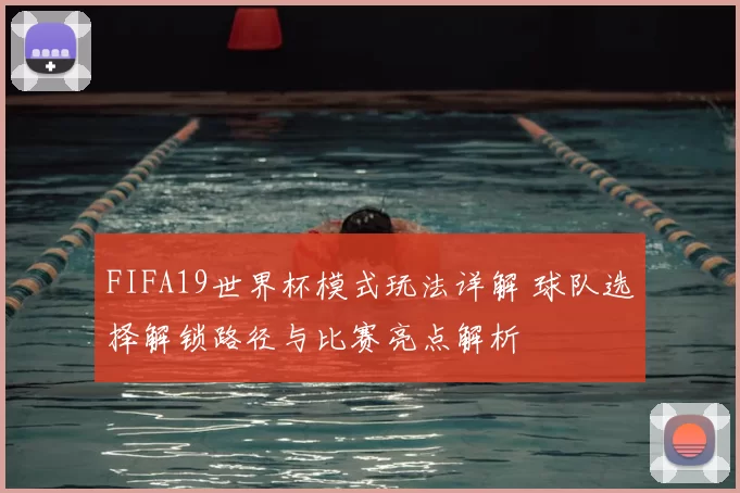 FIFA19世界杯模式玩法详解 球队选择解锁路径与比赛亮点解析