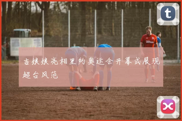 吉娘娘亮相里约奥运会开幕式展现超台风范