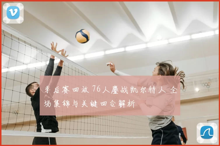 季后赛回放 76人鏖战凯尔特人 全场集锦与关键回合解析