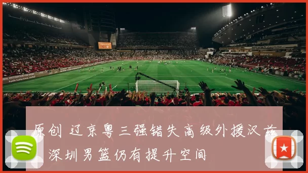 原创 辽京粤三强错失高级外援汉兹，深圳男篮仍有提升空间