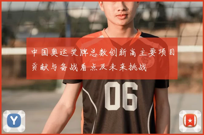 中国奥运奖牌总数创新高主要项目贡献与备战看点及未来挑战