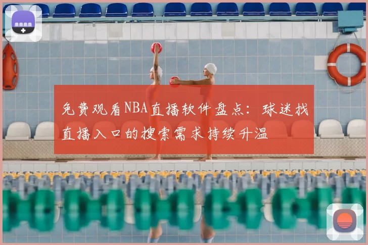 免费观看NBA直播软件盘点：球迷找直播入口的搜索需求持续升温
