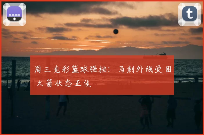 周三竞彩篮球强档：马刺外线受困 火箭状态正佳