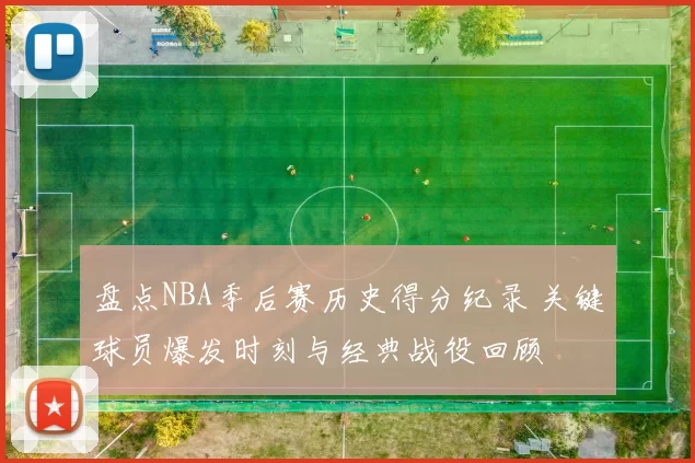 盘点NBA季后赛历史得分纪录 关键球员爆发时刻与经典战役回顾