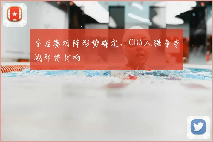 季后赛对阵形势确定，CBA八强争夺战即将打响