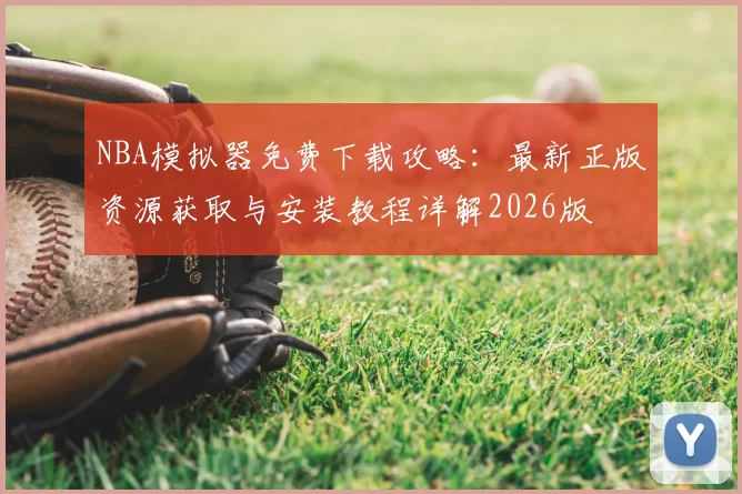 NBA模拟器免费下载攻略:最新正版资源获取与安装教程详解2026版