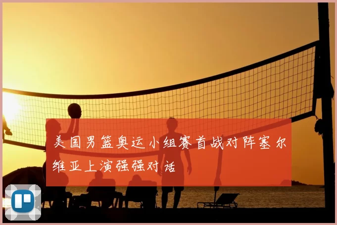 美国男篮奥运小组赛首战对阵塞尔维亚上演强强对话