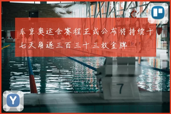 东京奥运会赛程正式公布将持续十七天角逐三百三十三枚金牌