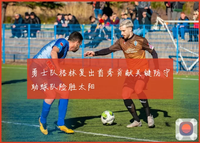 勇士队格林复出首秀贡献关键防守助球队险胜太阳