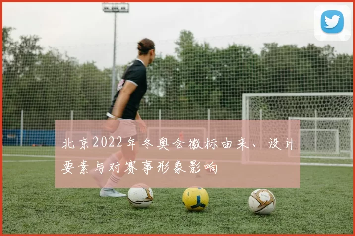 北京2022年冬奥会徽标由来、设计要素与对赛事形象影响