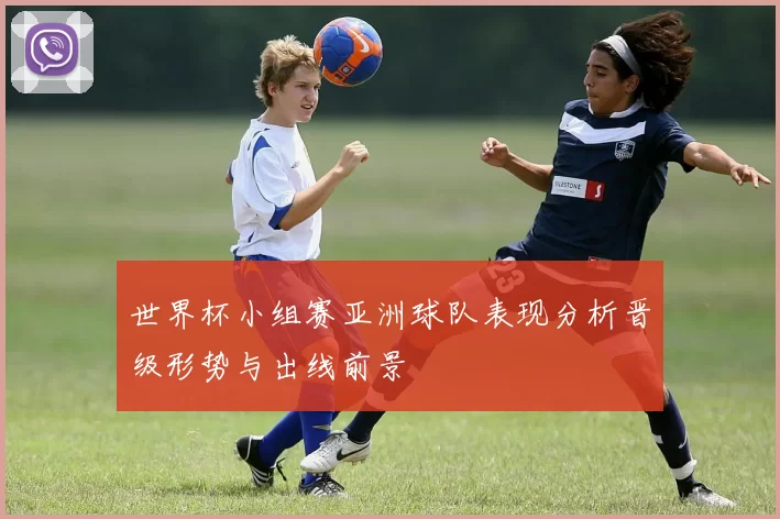 世界杯小组赛亚洲球队表现分析晋级形势与出线前景
