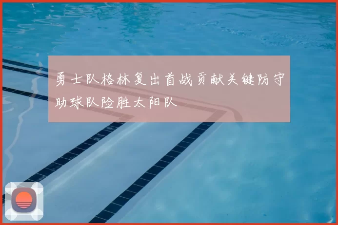 勇士队格林复出首战贡献关键防守助球队险胜太阳队