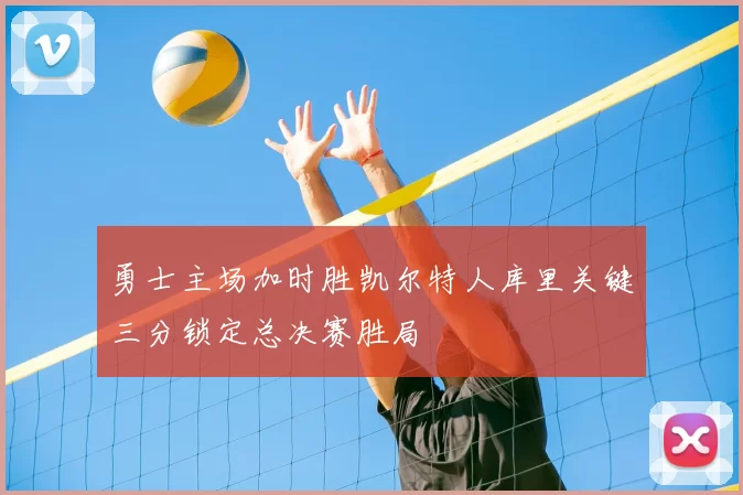 勇士主场加时胜凯尔特人库里关键三分锁定总决赛胜局