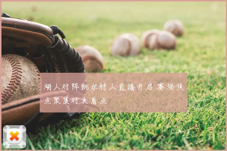 湖人对阵凯尔特人直播开启 赛场焦点聚集对决看点