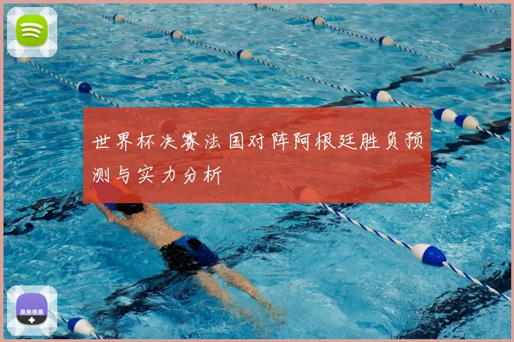 世界杯决赛法国对阵阿根廷胜负预测与实力分析