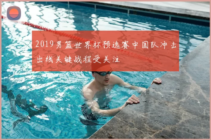 2019男篮世界杯预选赛中国队冲击出线关键战程受关注