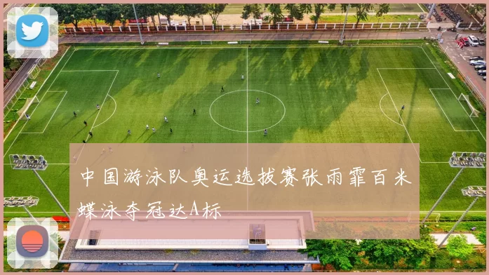 中国游泳队奥运选拔赛张雨霏百米蝶泳夺冠达A标