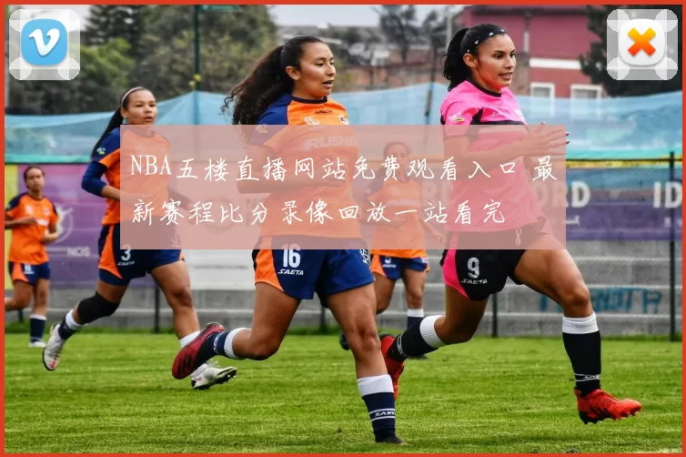 NBA五楼直播网站免费观看入口 最新赛程比分录像回放一站看完