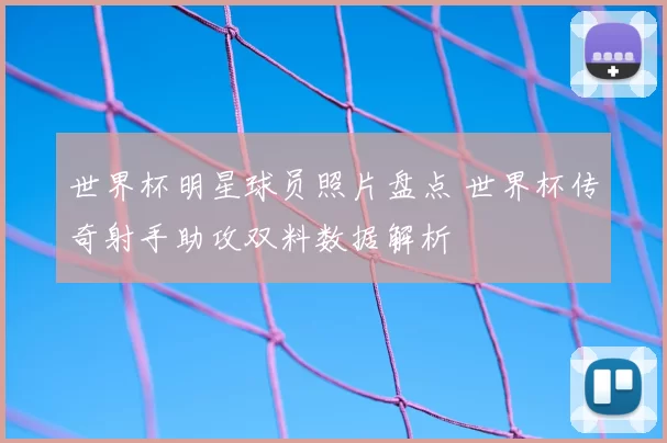 世界杯明星球员照片盘点 世界杯传奇射手助攻双料数据解析