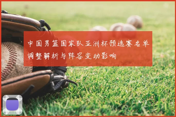 中国男篮国家队亚洲杯预选赛名单调整解析与阵容变动影响