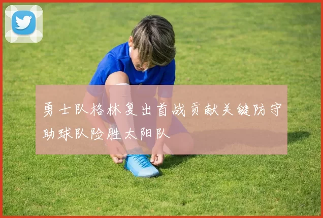 勇士队格林复出首战贡献关键防守助球队险胜太阳队