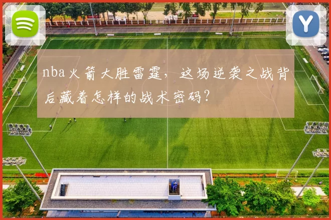 nba火箭大胜雷霆，这场逆袭之战背后藏着怎样的战术密码？