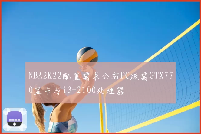 NBA2K22配置需求公布PC版需GTX770显卡与i3-2100处理器