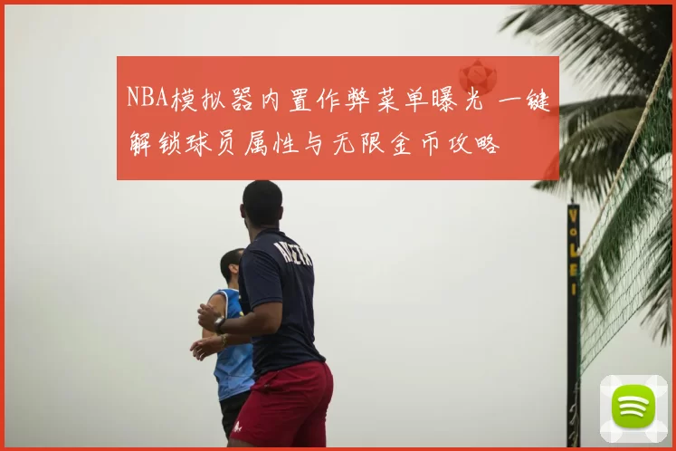 NBA模拟器内置作弊菜单曝光 一键解锁球员属性与无限金币攻略