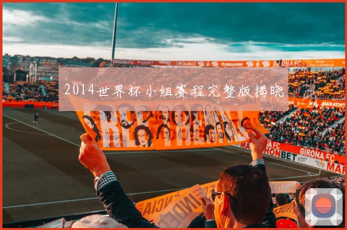 2014世界杯小组赛程完整版揭晓