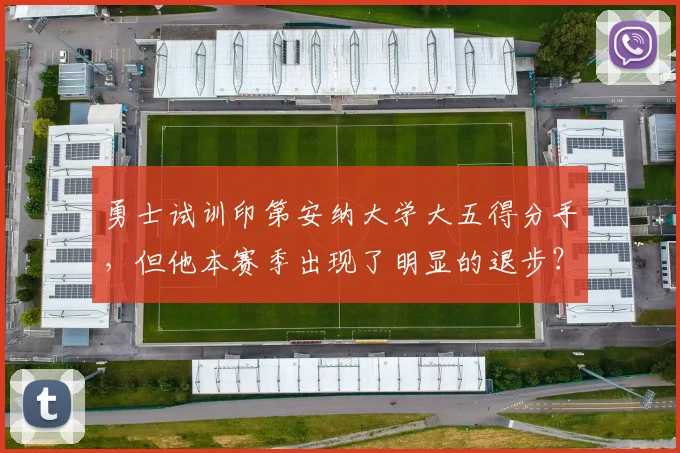 勇士试训印第安纳大学大五得分手，但他本赛季出现了明显的退步？