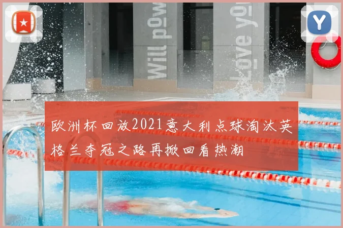 欧洲杯回放2021意大利点球淘汰英格兰夺冠之路再掀回看热潮