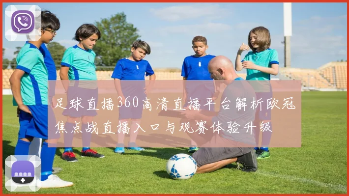 足球直播360高清直播平台解析欧冠焦点战直播入口与观赛体验升级