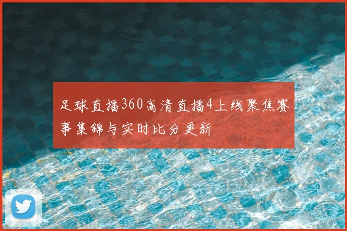 足球直播360高清直播4上线聚焦赛事集锦与实时比分更新