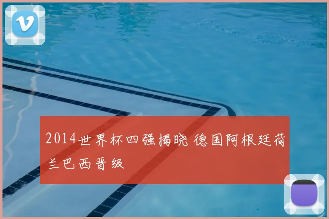 2014世界杯四强揭晓 德国阿根廷荷兰巴西晋级