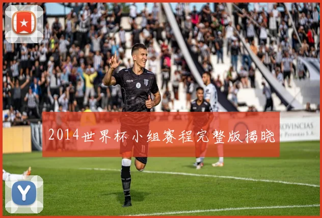 2014世界杯小组赛程完整版揭晓