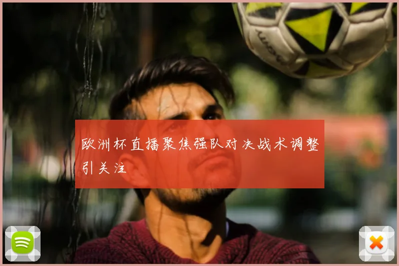 欧洲杯直播聚焦强队对决战术调整引关注