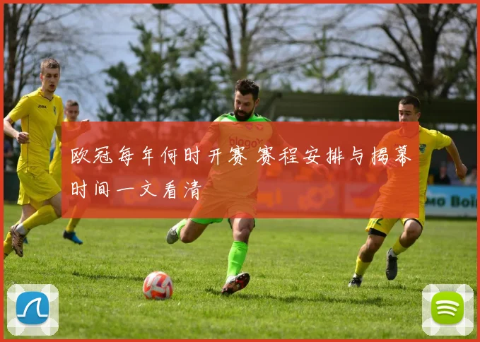 欧冠每年何时开赛 赛程安排与揭幕时间一文看清